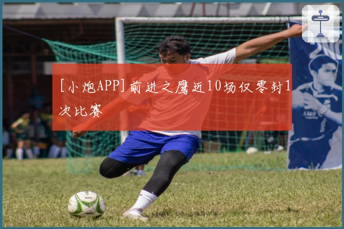 [小炮APP]前进之鹰近10场仅零封1次比赛