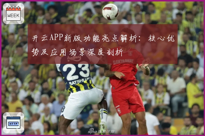 开云APP新版功能亮点解析:核心优势及应用场景深度剖析