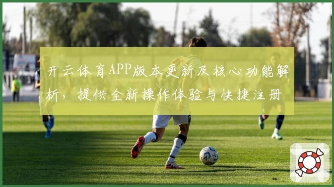 开云体育APP版本更新及核心功能解析，提供全新操作体验与快捷注册指南