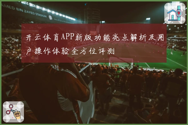 开云体育APP新版功能亮点解析及用户操作体验全方位评测