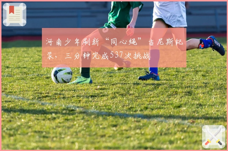 河南少年刷新“同心绳”吉尼斯纪录，三分钟完成537次挑战