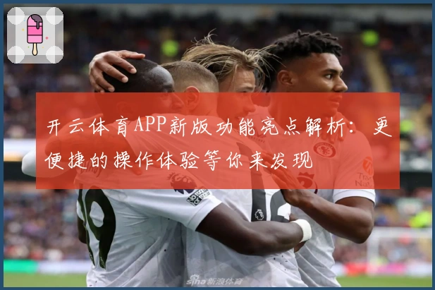 开云体育APP新版功能亮点解析：更便捷的操作体验等你来发现