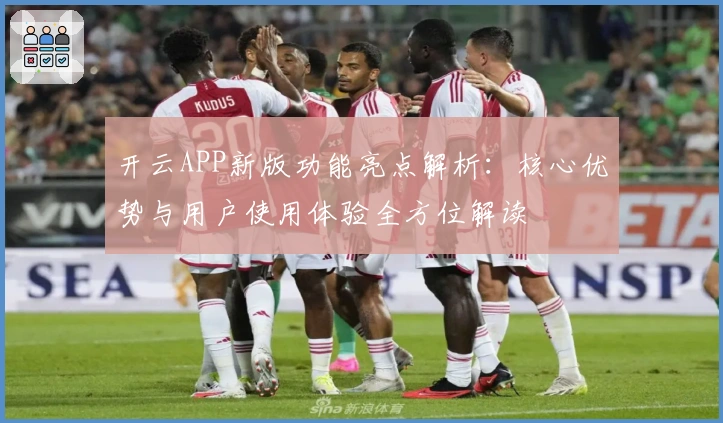 开云APP新版功能亮点解析：核心优势与用户使用体验全方位解读