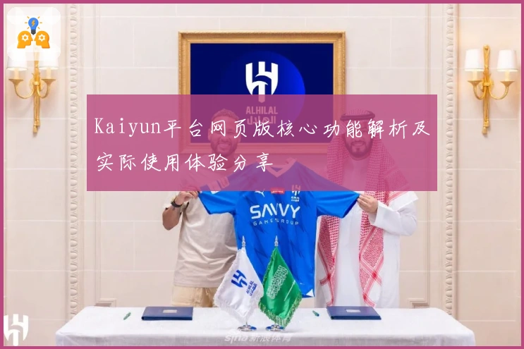Kaiyun平台网页版核心功能解析及实际使用体验分享