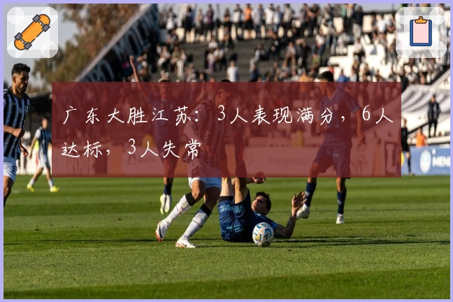 广东大胜江苏：3人表现满分，6人达标，3人失常