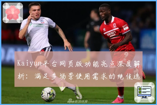 Kaiyun平台网页版功能亮点深度解析：满足多场景使用需求的绝佳选择