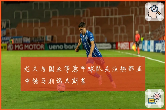 尤文与国米等意甲球队关注热那亚中场马利诺夫斯基
