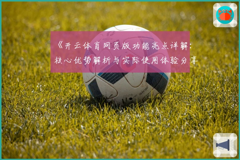 《开云体育网页版功能亮点详解：核心优势解析与实际使用体验分享》