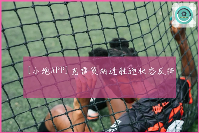 [小炮APP]克雷莫纳连胜迎状态反弹