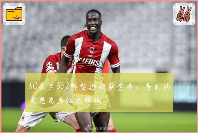 AC米兰352阵型迎战萨索洛，普利西奇恩昆库组成锋线