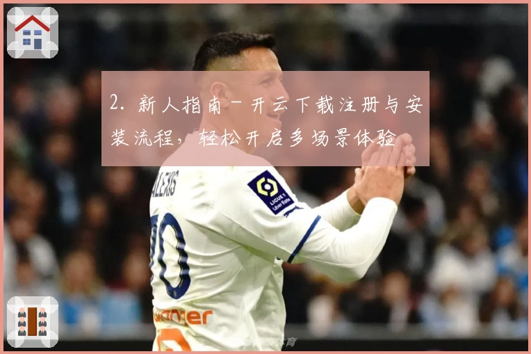 2. 新人指南 - 开云下载注册与安装流程,轻松开启多场景体验