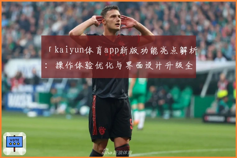「kaiyun体育app新版功能亮点解析：操作体验优化与界面设计升级全面解读」