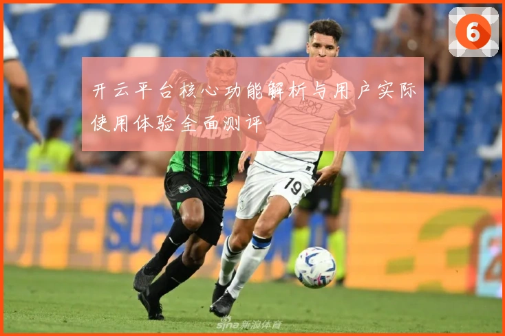 开云平台核心功能解析与用户实际使用体验全面测评