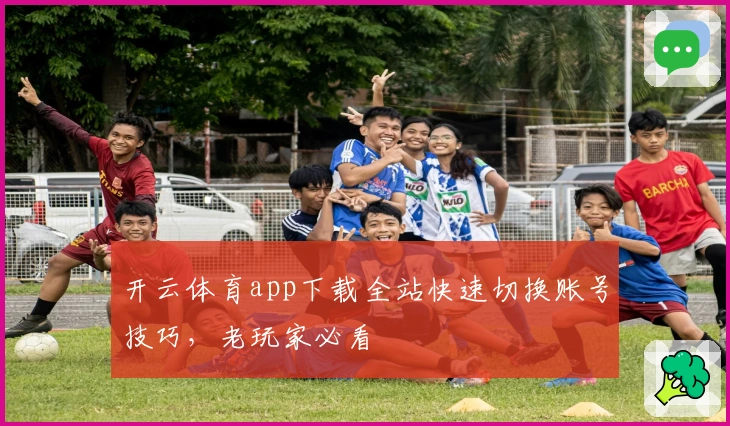 开云体育app下载全站快速切换账号技巧，老玩家必看