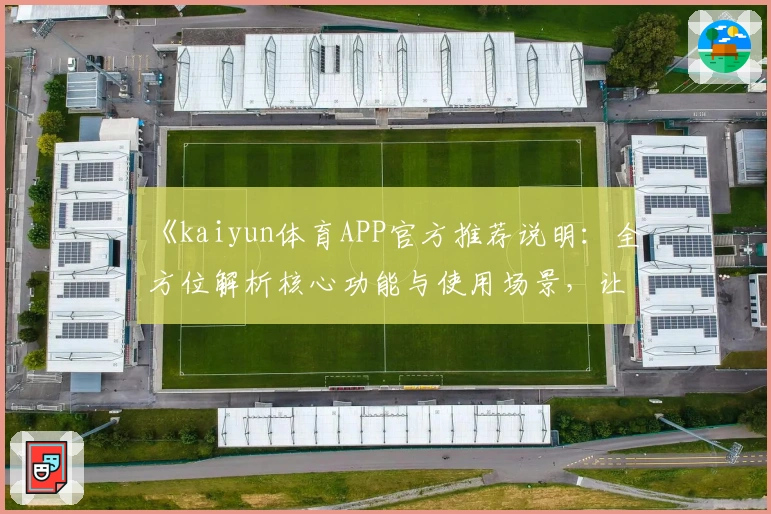 《kaiyun体育APP官方推荐说明：全方位解析核心功能与使用场景，让运动热爱者畅享专业服务》