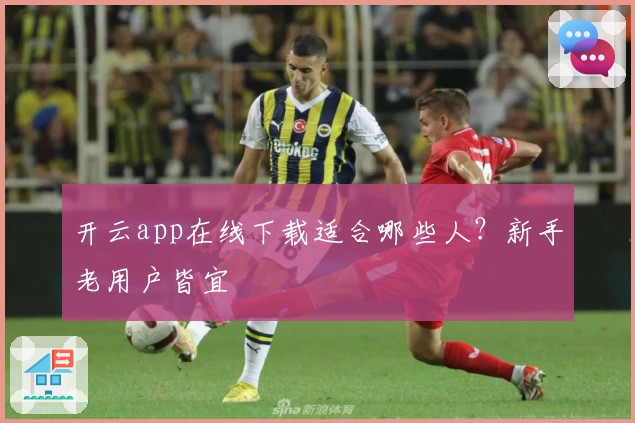 开云app在线下载适合哪些人？新手老用户皆宜