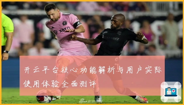 开云平台核心功能解析与用户实际使用体验全面测评