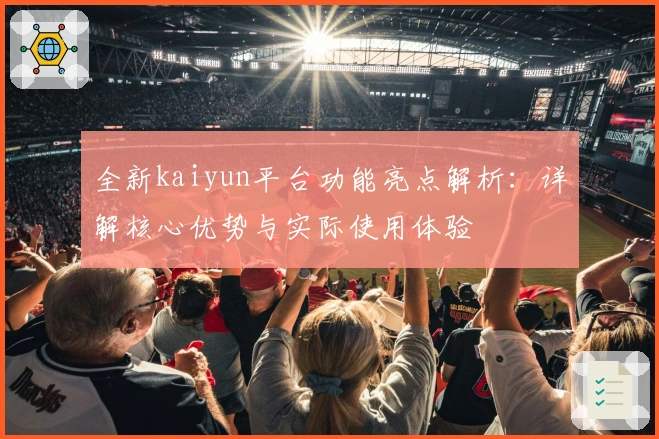 全新kaiyun平台功能亮点解析：详解核心优势与实际使用体验