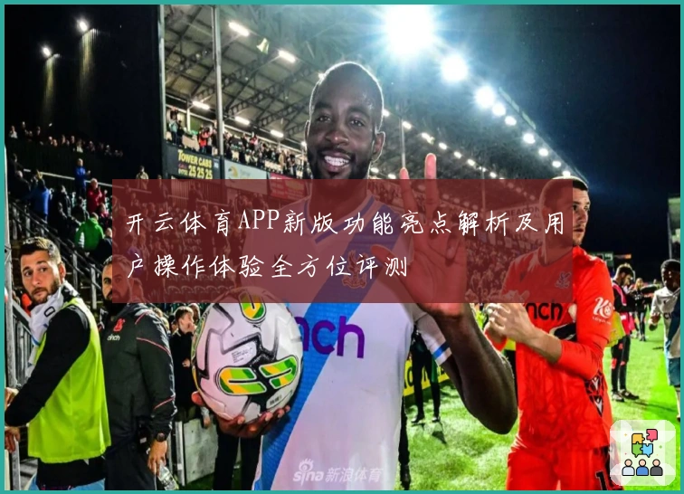 开云体育APP新版功能亮点解析及用户操作体验全方位评测
