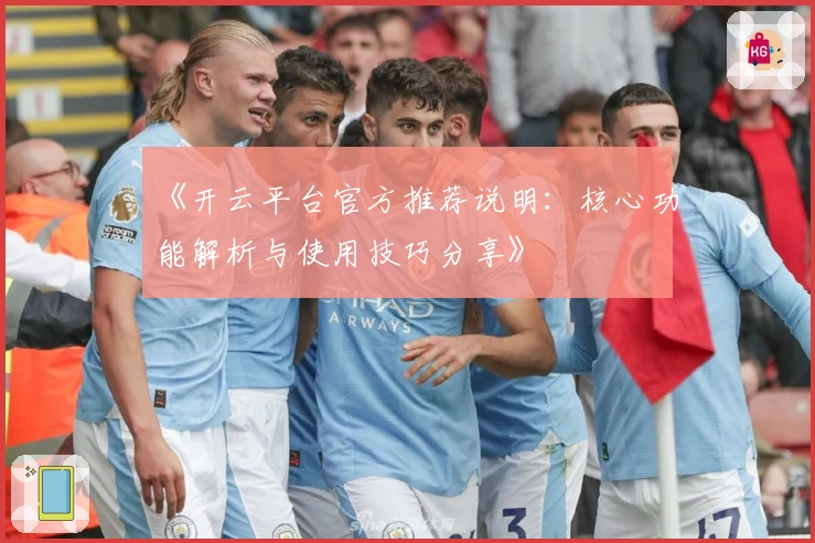 《开云平台官方推荐说明：核心功能解析与使用技巧分享》