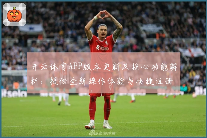 开云体育APP版本更新及核心功能解析,提供全新操作体验与快捷注册指南