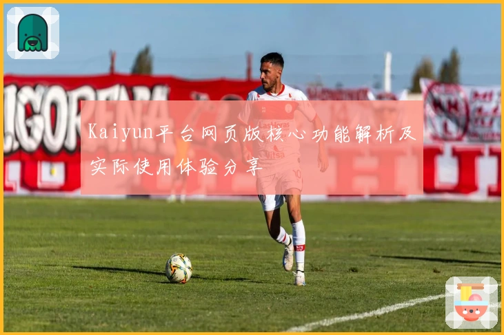 Kaiyun平台网页版核心功能解析及实际使用体验分享