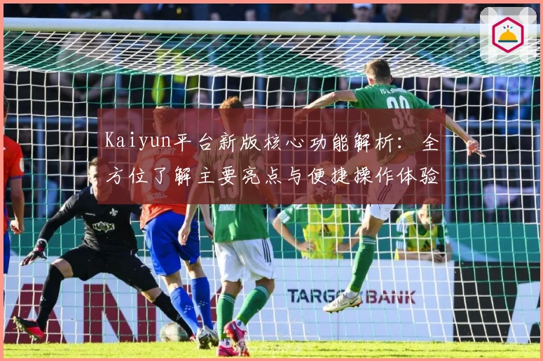 Kaiyun平台新版核心功能解析：全方位了解主要亮点与便捷操作体验