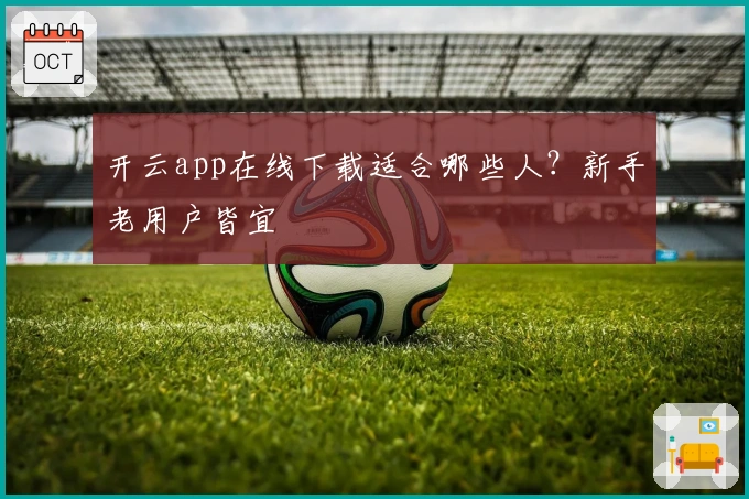 开云app在线下载适合哪些人？新手老用户皆宜