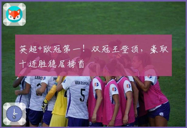 英超+欧冠第一！双冠王登顶，豪取十连胜稳居榜首